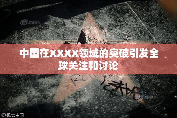 中国在XXXX领域的突破引发全球关注和讨论