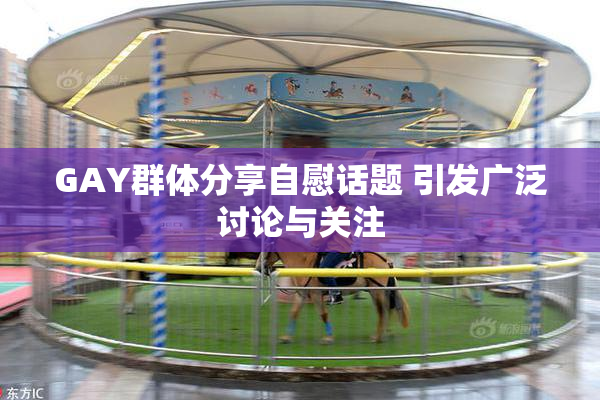 GAY群体分享自慰话题 引发广泛讨论与关注