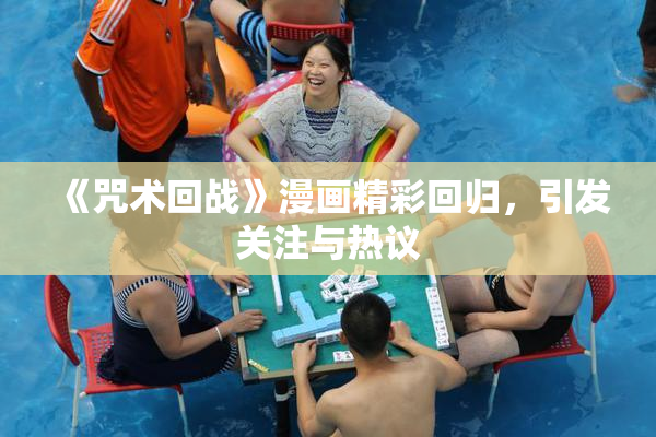 《咒术回战》漫画精彩回归，引发关注与热议