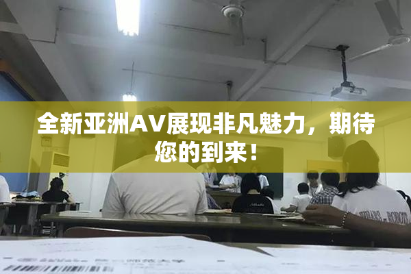 全新亚洲AV展现非凡魅力，期待您的到来！
