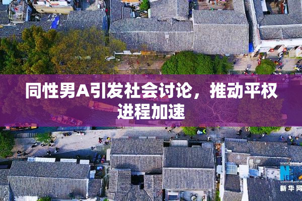 同性男A引发社会讨论，推动平权进程加速