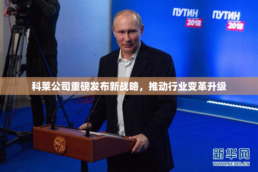 科莱公司重磅发布新战略，推动行业变革升级