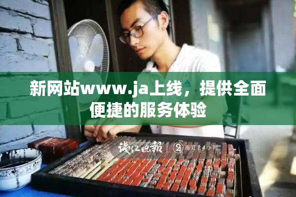 新网站www.ja上线，提供全面便捷的服务体验