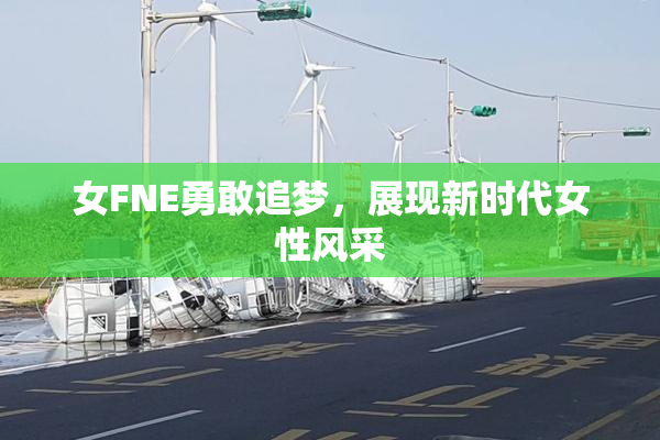 女FNE勇敢追梦，展现新时代女性风采
