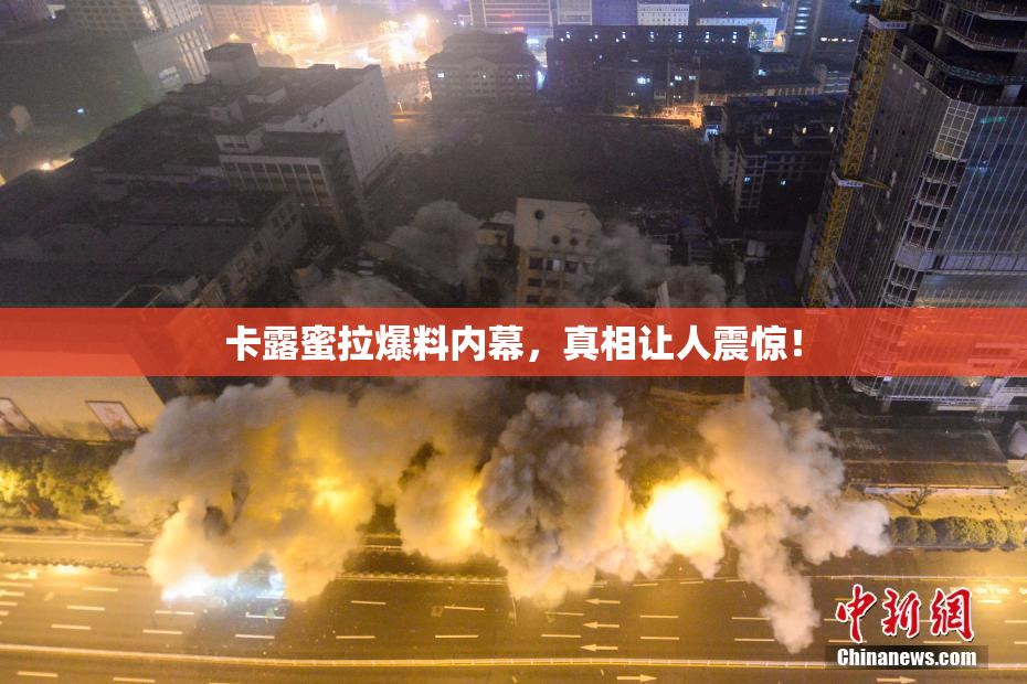卡露蜜拉爆料内幕，真相让人震惊！