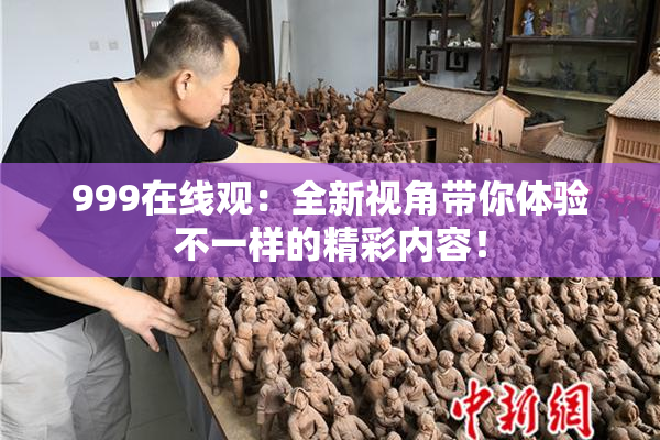 999在线观：全新视角带你体验不一样的精彩内容！