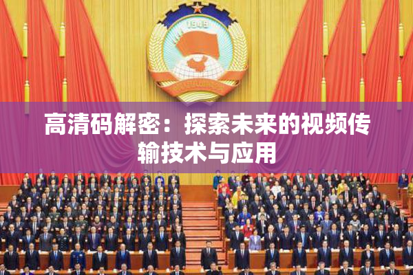 高清码解密：探索未来的视频传输技术与应用