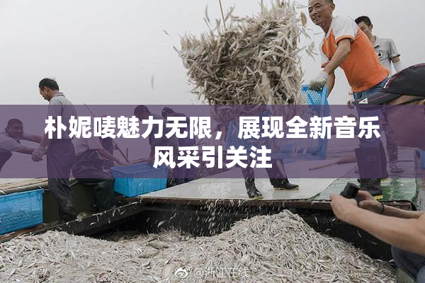 朴妮唛魅力无限，展现全新音乐风采引关注