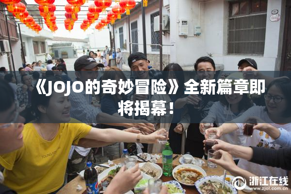 《JOJO的奇妙冒险》全新篇章即将揭幕！