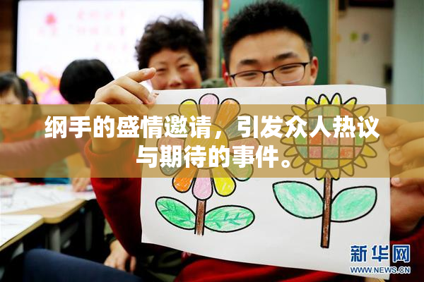 纲手的盛情邀请，引发众人热议与期待的事件。