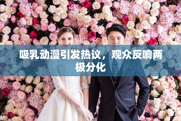 吸乳动漫引发热议，观众反响两极分化