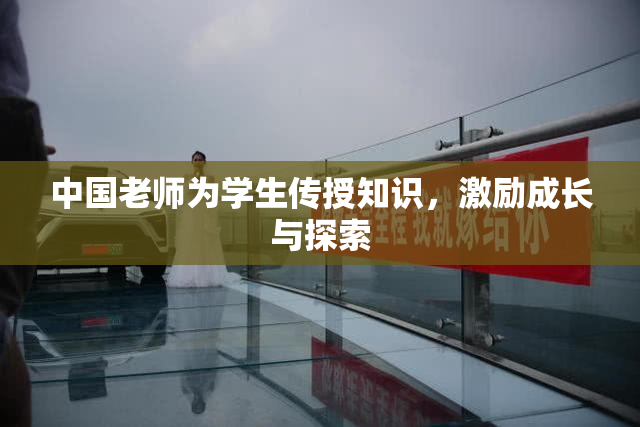中国老师为学生传授知识，激励成长与探索