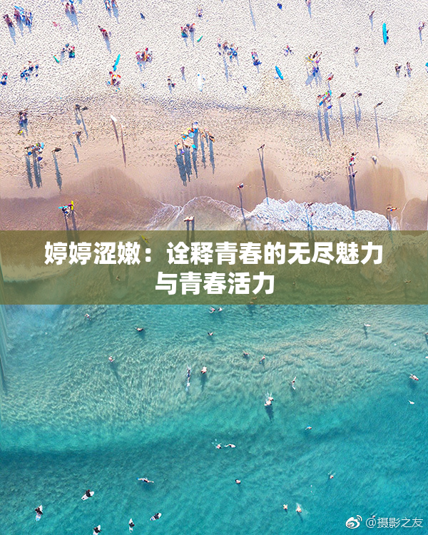 婷婷涩嫩：诠释青春的无尽魅力与青春活力