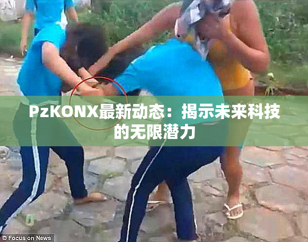 PzKONX最新动态：揭示未来科技的无限潜力
