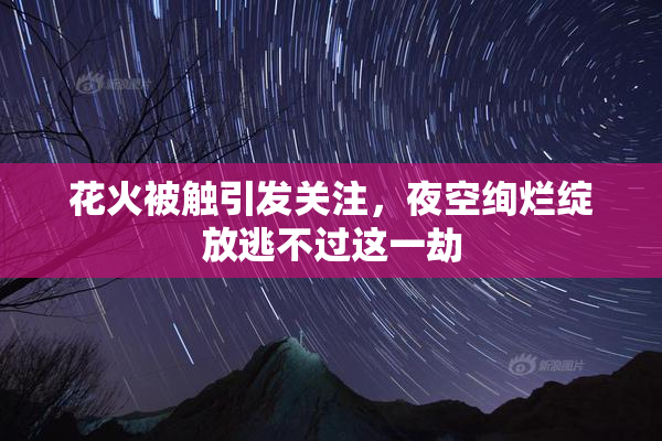 花火被触引发关注，夜空绚烂绽放逃不过这一劫
