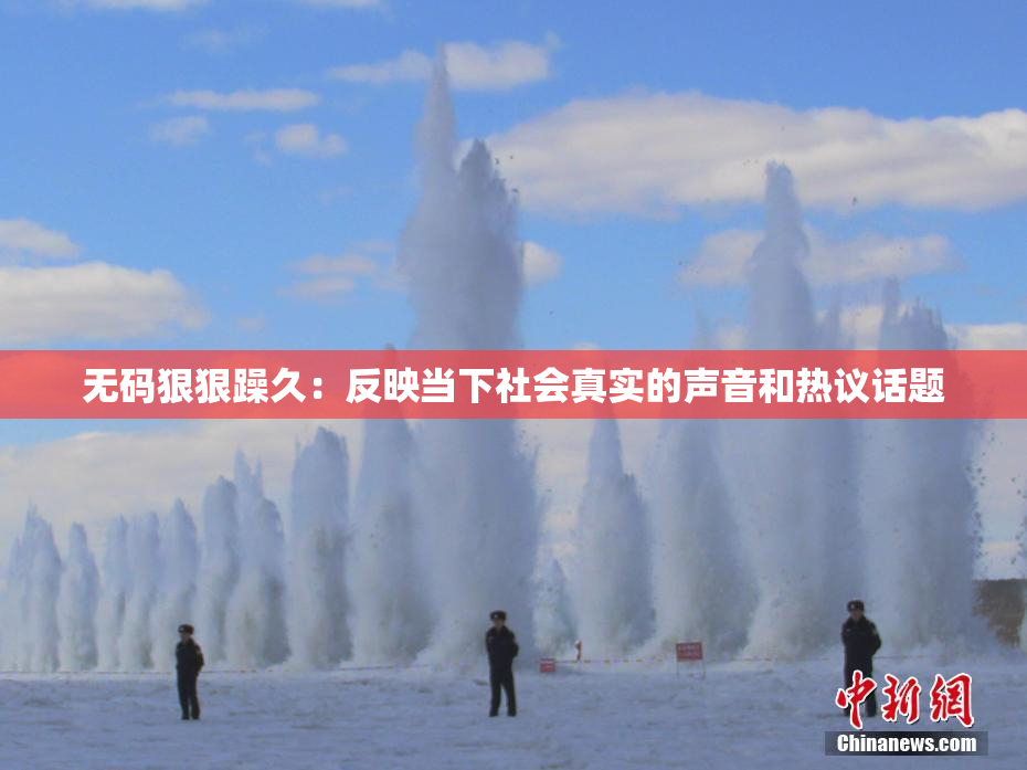 无码狠狠躁久：反映当下社会真实的声音和热议话题