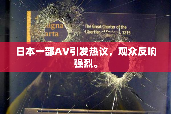 日本一部AV引发热议，观众反响强烈。