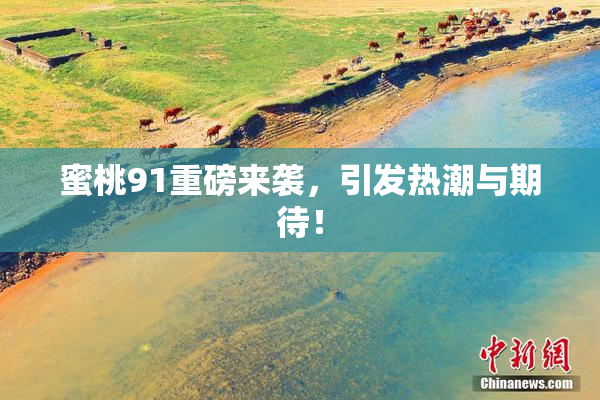 蜜桃91重磅来袭，引发热潮与期待！