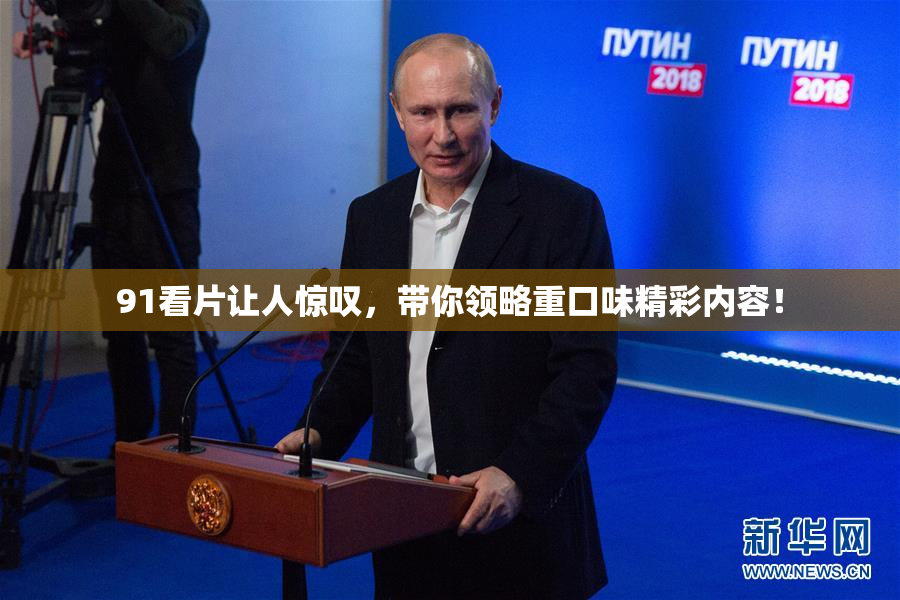 91看片让人惊叹，带你领略重口味精彩内容！