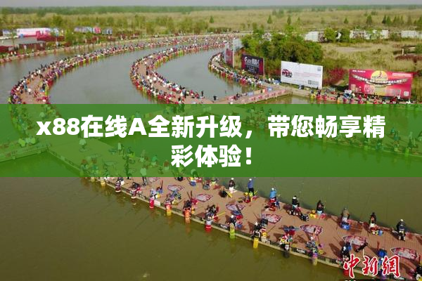 x88在线A全新升级，带您畅享精彩体验！