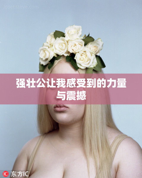 强壮公让我感受到的力量与震撼