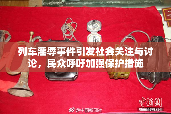 列车淫辱事件引发社会关注与讨论，民众呼吁加强保护措施