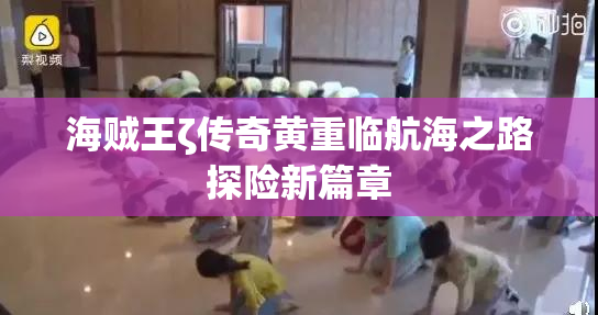 海贼王ζ传奇黄重临航海之路探险新篇章