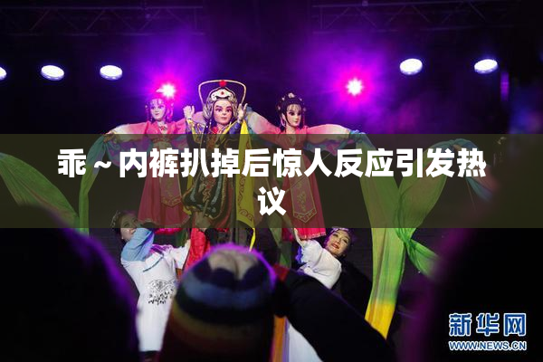 乖～内裤扒掉后惊人反应引发热议