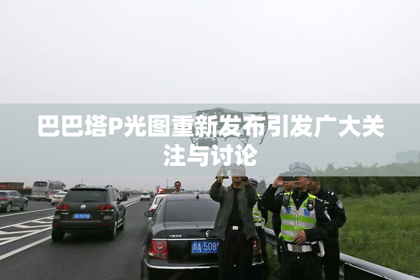 巴巴塔P光图重新发布引发广大关注与讨论