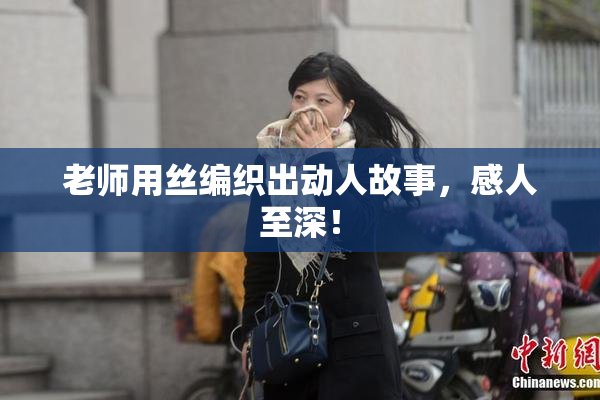 老师用丝编织出动人故事，感人至深！