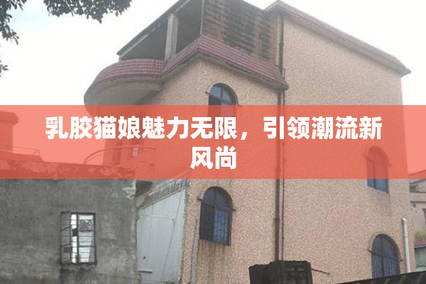 乳胶猫娘魅力无限，引领潮流新风尚