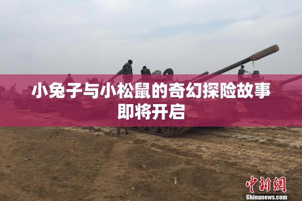 小兔子与小松鼠的奇幻探险故事即将开启