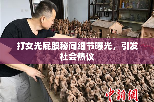 打女光屁股秘闻细节曝光，引发社会热议