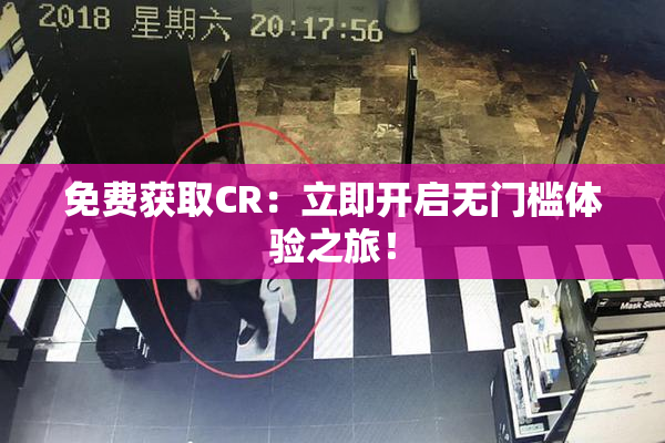 免费获取CR：立即开启无门槛体验之旅！