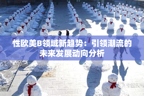 性欧美B领域新趋势：引领潮流的未来发展动向分析