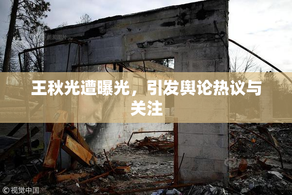 王秋光遭曝光，引发舆论热议与关注