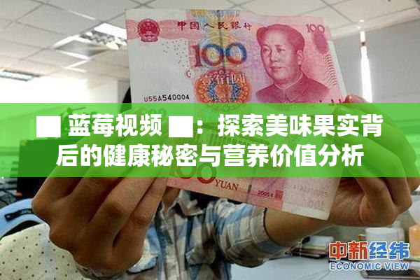 ▇ 蓝莓视频 ▇：探索美味果实背后的健康秘密与营养价值分析