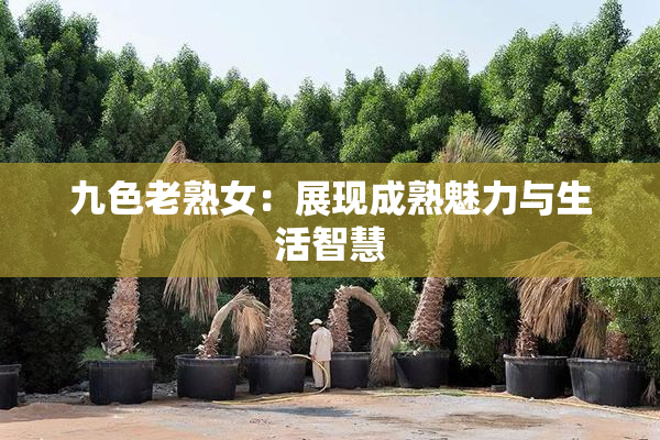 九色老熟女：展现成熟魅力与生活智慧