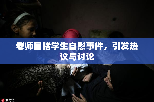 老师目睹学生自慰事件，引发热议与讨论