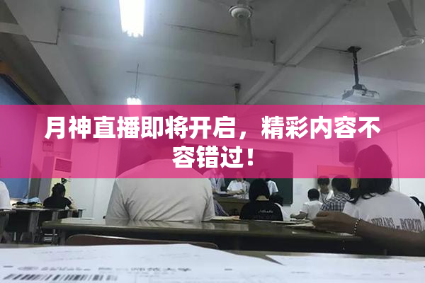 月神直播即将开启，精彩内容不容错过！