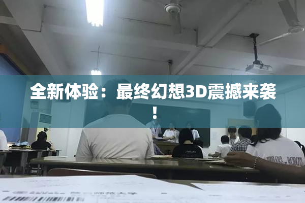 全新体验：最终幻想3D震撼来袭！