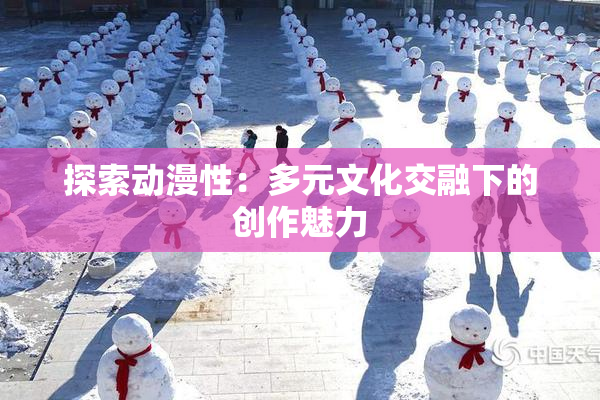 探索动漫性：多元文化交融下的创作魅力