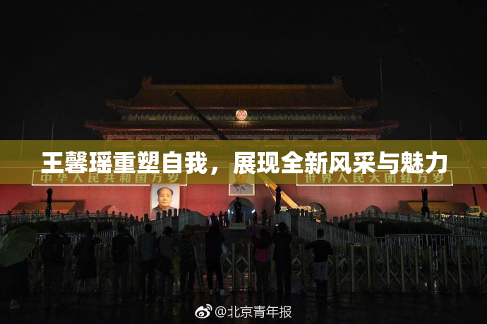 王馨瑶重塑自我，展现全新风采与魅力