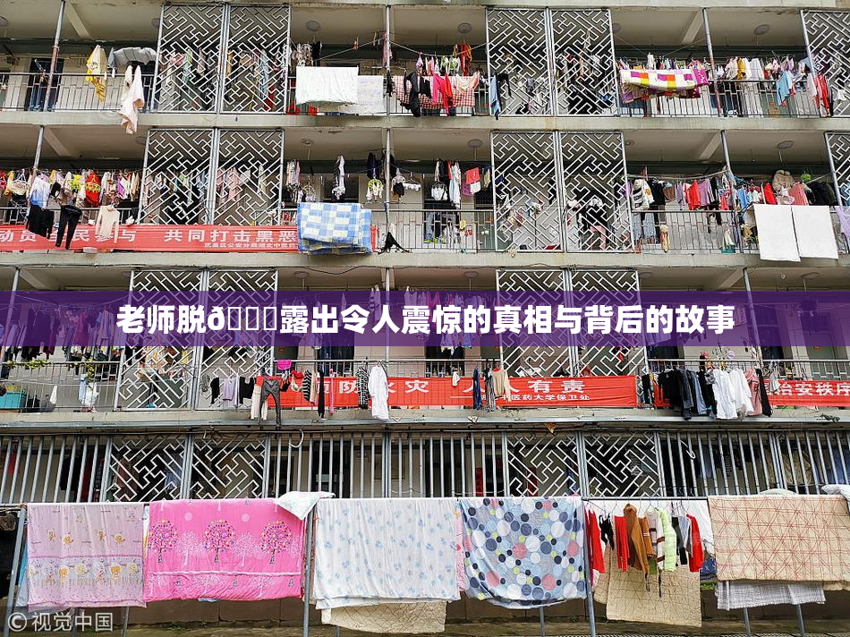 老师脱👙露出令人震惊的真相与背后的故事