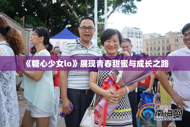 《糖心少女lo》展现青春甜蜜与成长之路