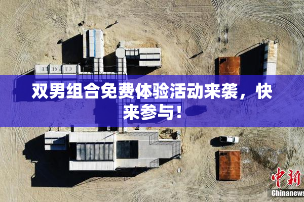 双男组合免费体验活动来袭，快来参与！