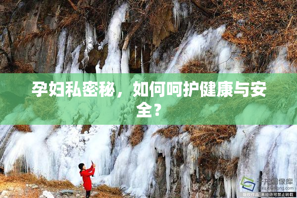 孕妇私密秘，如何呵护健康与安全？