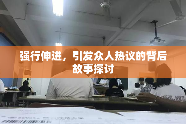 强行伸进，引发众人热议的背后故事探讨