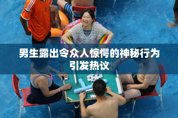 男生露出令众人惊愕的神秘行为引发热议