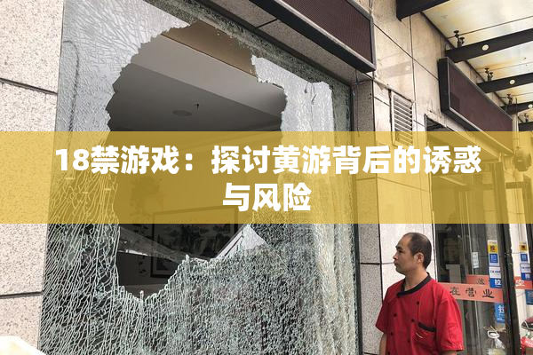 18禁游戏：探讨黄游背后的诱惑与风险